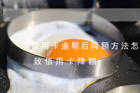 信用卡逾期后降額方法(怎樣會導(dǎo)致信用卡降額)