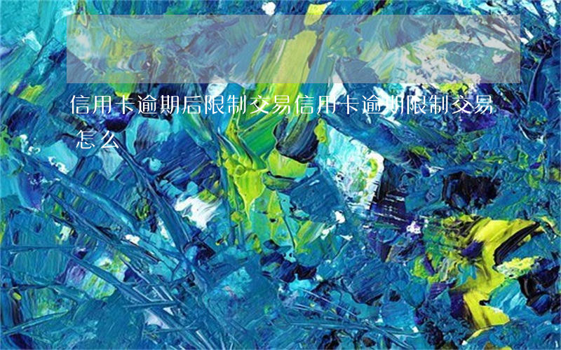 信用卡逾期后限制交易(信用卡逾期限制交易怎么辦)