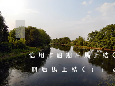 信用卡逾期后馬上結(jié)清 信用卡逾期后馬上結(jié)清可以嗎