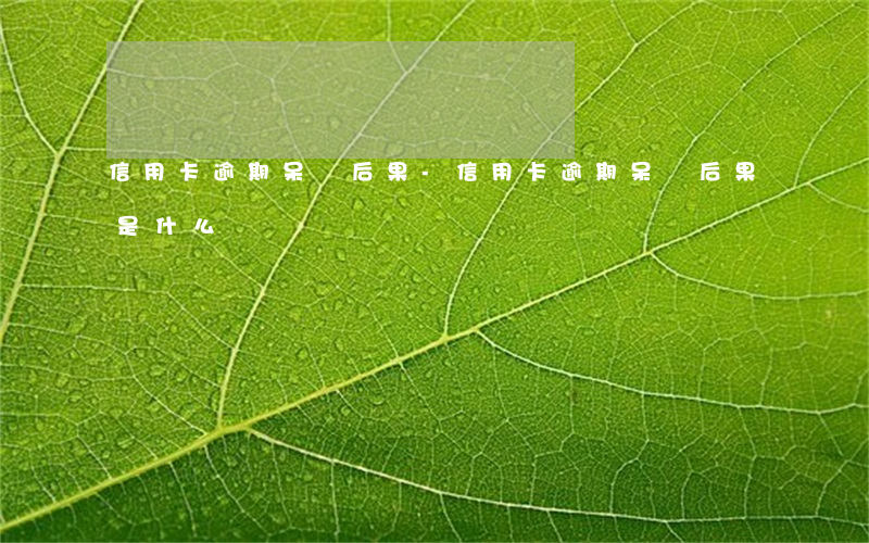 信用卡逾期呆賬后果-信用卡逾期呆賬后果是什么