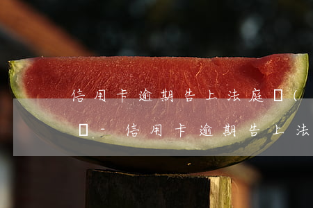 信用卡逾期告上法庭沒(méi)錢還該咋辦-信用卡逾期告上法庭沒(méi)錢還該咋辦呢