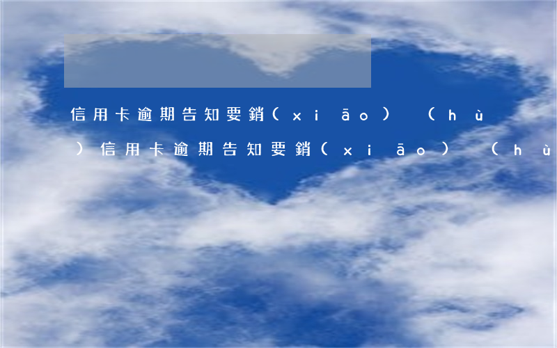 信用卡逾期告知要銷(xiāo)戶(hù)(信用卡逾期告知要銷(xiāo)戶(hù))