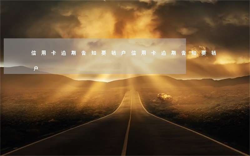 信用卡逾期告知要销户(信用卡逾期告知要销户)