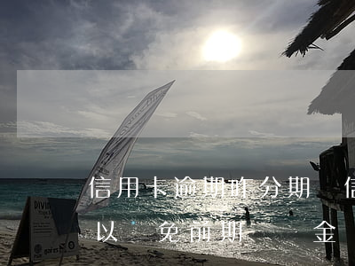 信用卡逾期咋分期還 信用卡逾期分期還款可以減免前期違約金嗎