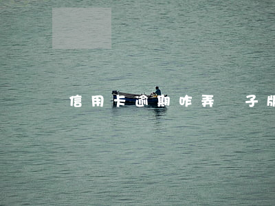 信用卡逾期咋弄電子版(如信用卡逾期了怎么辦)
