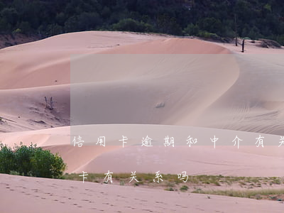 信用卡逾期和中介有关系吗(贷款逾期和信用卡有关系吗)