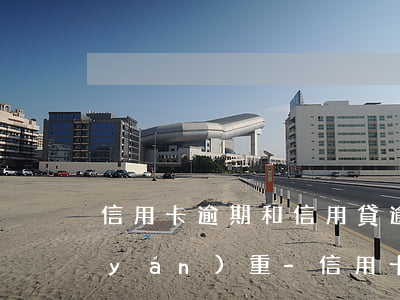 信用卡逾期和信用貸逾期哪個(gè)嚴(yán)重-信用卡逾期和信用貸逾期哪個(gè)嚴(yán)重