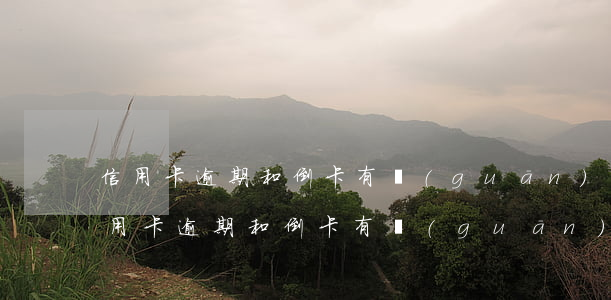 信用卡逾期和倒卡有關(guān)系嗎(信用卡逾期和倒卡有關(guān)系嗎)