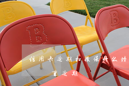 信用卡逾期和投保(什么情況下信用卡會被認為嚴重逾期)