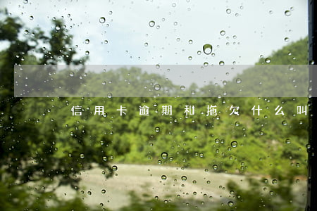 信用卡逾期和拖欠(什么叫信用卡逾期了)