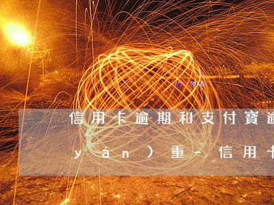信用卡逾期和支付寶逾期哪個(gè)嚴(yán)重-信用卡逾期和支付寶逾期哪個(gè)嚴(yán)重一些