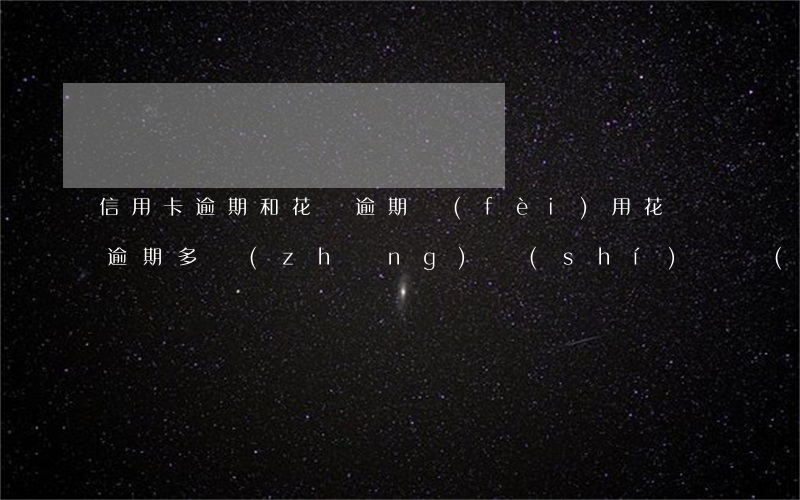 信用卡逾期和花唄逾期費(fèi)用(花唄逾期多長(zhǎng)時(shí)間對(duì)信用卡有影響嗎)