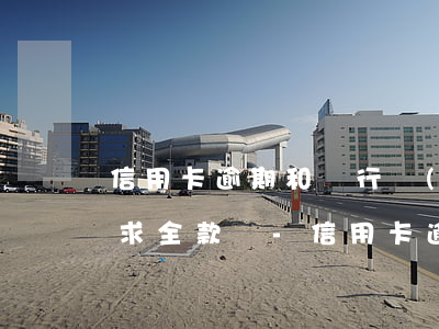 信用卡逾期和銀行協(xié)商不同意要求全款還-信用卡逾期和銀行協(xié)商不同意要求全款還款