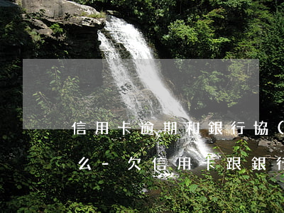 信用卡逾期和銀行協(xié)商還款能行么-欠信用卡跟銀行協(xié)商還款
