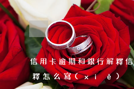 信用卡逾期和銀行解釋(信用卡逾期和銀行解釋怎么寫(xiě))