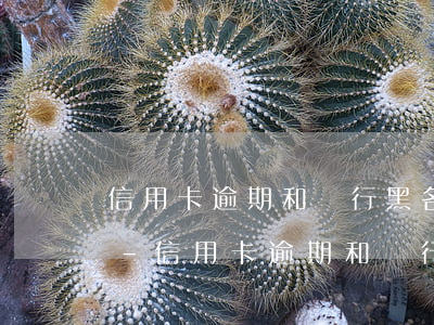 信用卡逾期和銀行黑名單有區(qū)別嗎-信用卡逾期和銀行黑名單有區(qū)別嗎知乎