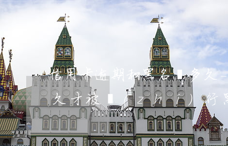 信用卡逾期和黑名單多久-一般欠信用卡多久才被執(zhí)行黑名單