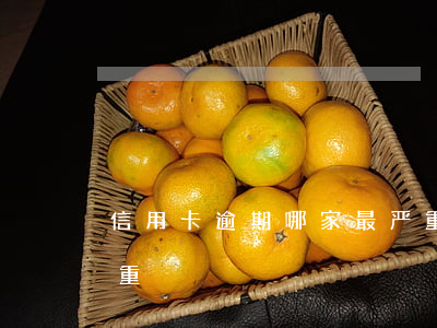 信用卡逾期哪家最严重 信用卡逾期哪家最严重