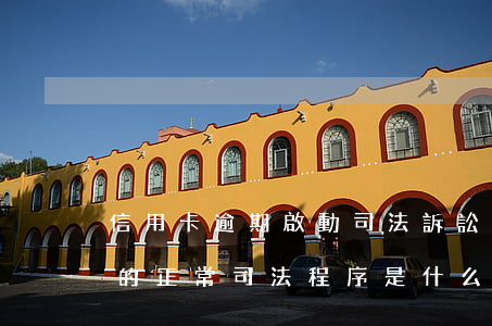 信用卡逾期啟動司法訴訟(信用卡逾期被起訴的正常司法程序是什么)