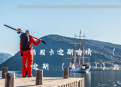 信用卡逾期啥情況會(huì)通知(信用卡逾期會(huì)出現(xiàn)什么情況)