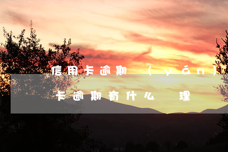 信用卡逾期嚴(yán)重嘛-今年的信用卡逾期有什么處理