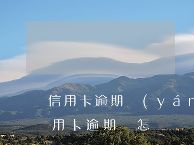 信用卡逾期嚴(yán)重失信怎么辦(欠信用卡逾期會怎樣)