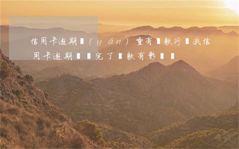 信用卡逾期嚴(yán)重有還款行為(我信用卡逾期過還完了貸款有影響嗎)
