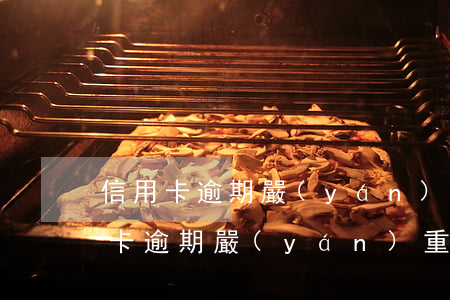 信用卡逾期嚴(yán)重能辦房貸嗎(信用卡逾期嚴(yán)重能辦房貸嗎)