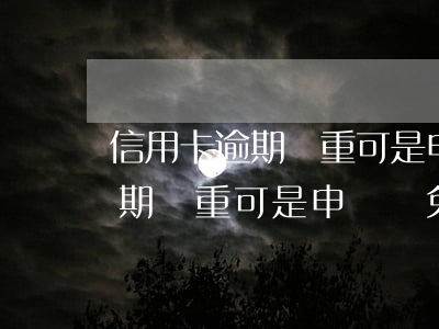 信用卡逾期嚴重可是申請減免嗎-信用卡逾期嚴重可是申請減免嗎怎么辦