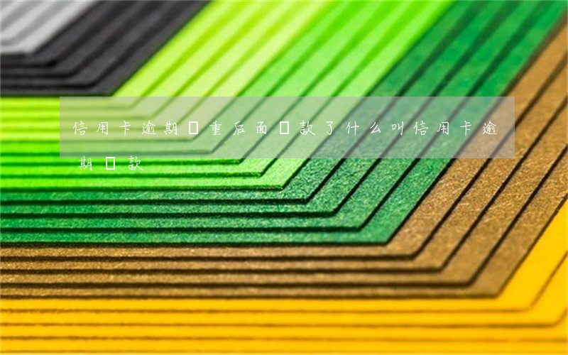 信用卡逾期嚴重后面還款了(什么叫信用卡逾期還款)