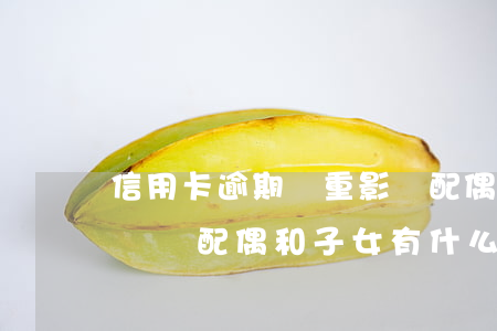 信用卡逾期嚴重影響配偶嗎(信用卡逾期不還會給配偶和子女有什么影響)