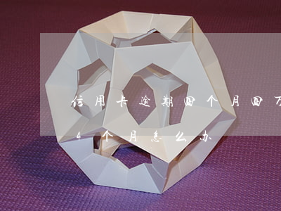 信用卡逾期四个月四万五(信用卡欠4万逾期4个月怎么办)