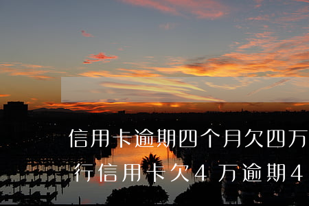 信用卡逾期四个月欠四万多会被立案-欠银行信用卡欠4万逾期4个月