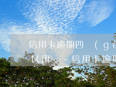 信用卡逾期四個(gè)月一次性還清還可以用嗎-信用卡逾期四個(gè)月一次性還清還可以用嗎