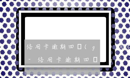 信用卡逾期四個(gè)月利息增長一萬五-信用卡逾期四個(gè)月利息增長一萬五正常嗎