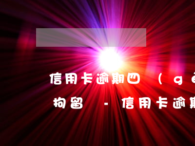 信用卡逾期四個(gè)月會(huì)被拘留嗎-信用卡逾期四個(gè)月會(huì)被拘留嗎會(huì)坐牢嗎