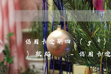 信用卡逾期四個(gè)月銀行會(huì)被起訴嗎-信用卡逾期四個(gè)月銀行會(huì)被起訴嗎知乎