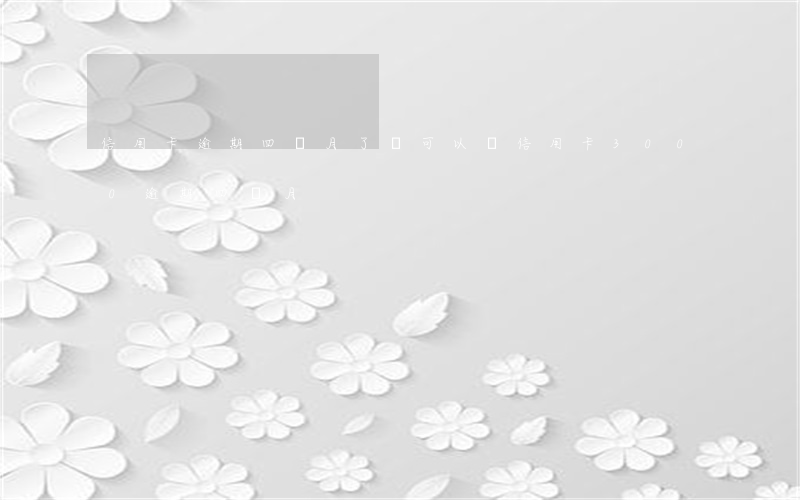 信用卡逾期四個月了還可以嗎 信用卡3000逾期四個月