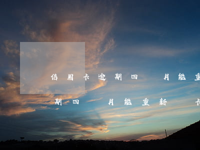 信用卡逾期四個月能重新開卡嗎-信用卡逾期四個月能重新開卡嗎