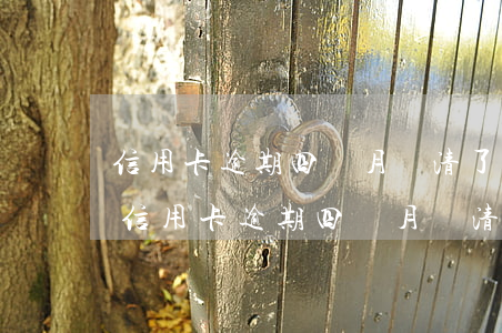 信用卡逾期四個月還清了可以重新激活么-信用卡逾期四個月還清了可以重新激活么嗎