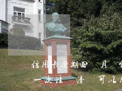 信用卡逾期四個月還能用(信用卡逾期四個月一次性還清還可以用嗎)