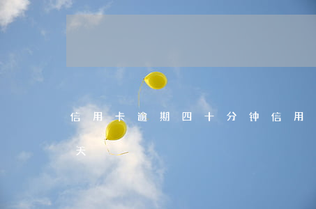信用卡逾期四十分钟 信用卡40块钱逾期十天