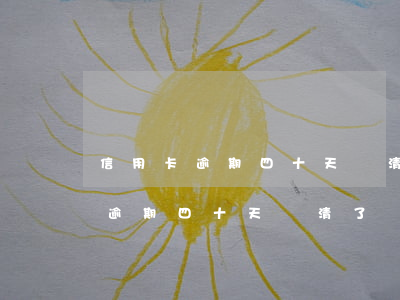 信用卡逾期四十天還清了,還能用嗎-信用卡逾期四十天還清了,還能用嗎