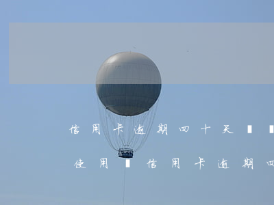 信用卡逾期四十天還進去可以繼續(xù)使用嗎(信用卡逾期四十天還清了,還能用嗎)