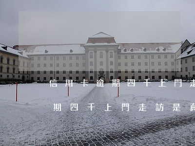 信用卡逾期四千上門走訪是真的嗎(信用卡逾期四千上門走訪是真的嗎怎么辦)
