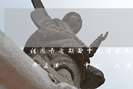 信用卡逾期四千元催收是律師事務(wù)所(法律訴訟中心來人催收信用卡)