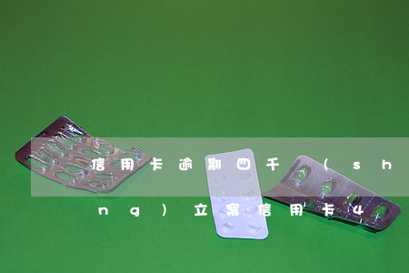 信用卡逾期四千說(shuō)已經(jīng)立案(信用卡4萬(wàn)逾期)