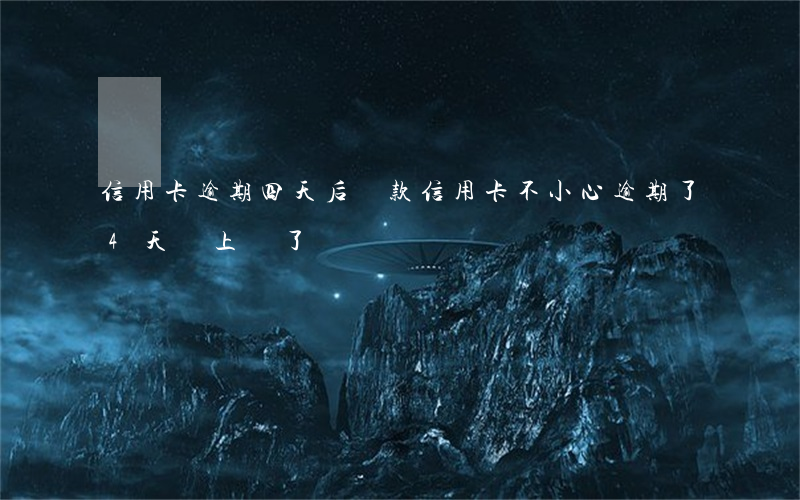 信用卡逾期四天后還款(信用卡不小心逾期了4天,馬上還了)