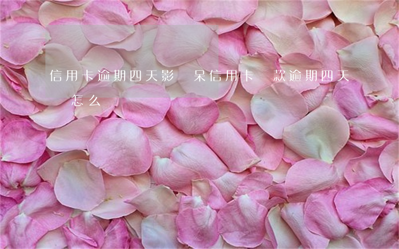 信用卡逾期四天影響呆(信用卡還款逾期四天會怎么樣)