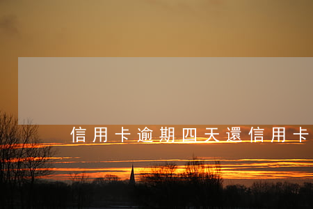 信用卡逾期四天還(信用卡逾期四天還款)